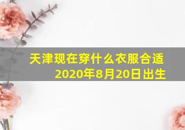 天津现在穿什么衣服合适2020年8月20日出生