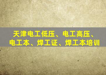 天津电工低压、电工高压、电工本、焊工证、焊工本培训