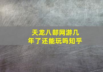 天龙八部网游几年了还能玩吗知乎