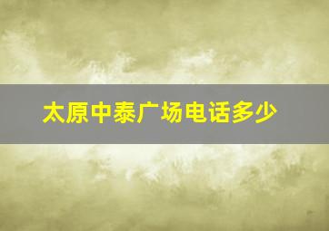 太原中泰广场电话多少