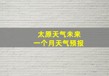 太原天气未来一个月天气预报