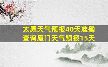 太原天气预报40天准确查询厦门天气预报15天