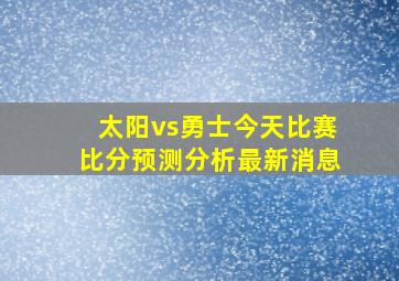 太阳vs勇士今天比赛比分预测分析最新消息