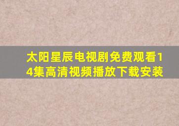 太阳星辰电视剧免费观看14集高清视频播放下载安装