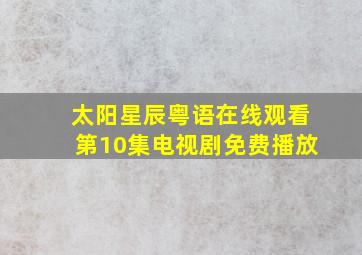 太阳星辰粤语在线观看第10集电视剧免费播放