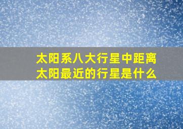 太阳系八大行星中距离太阳最近的行星是什么