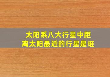 太阳系八大行星中距离太阳最近的行星是谁