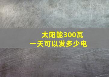 太阳能300瓦一天可以发多少电