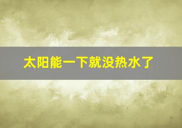 太阳能一下就没热水了