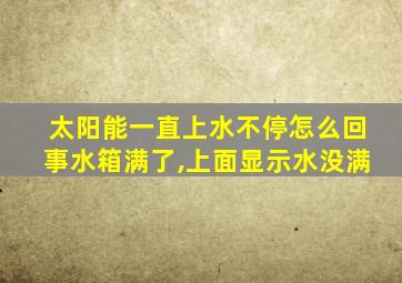 太阳能一直上水不停怎么回事水箱满了,上面显示水没满