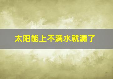 太阳能上不满水就漏了