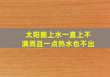 太阳能上水一直上不满而且一点热水也不出