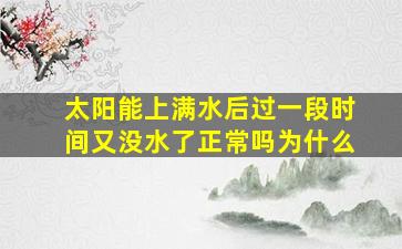 太阳能上满水后过一段时间又没水了正常吗为什么