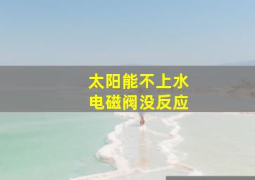 太阳能不上水电磁阀没反应