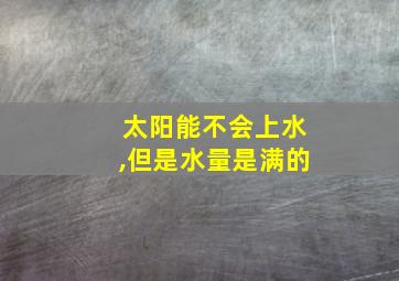 太阳能不会上水,但是水量是满的