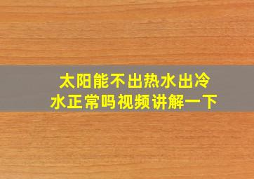 太阳能不出热水出冷水正常吗视频讲解一下