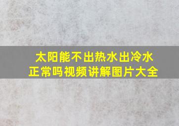 太阳能不出热水出冷水正常吗视频讲解图片大全