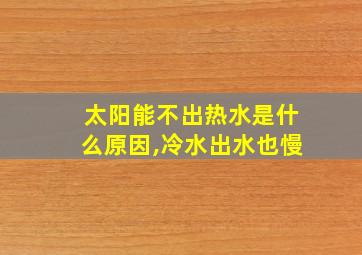 太阳能不出热水是什么原因,冷水出水也慢