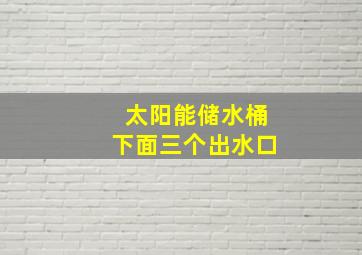 太阳能储水桶下面三个出水口