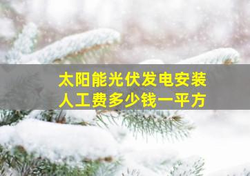 太阳能光伏发电安装人工费多少钱一平方