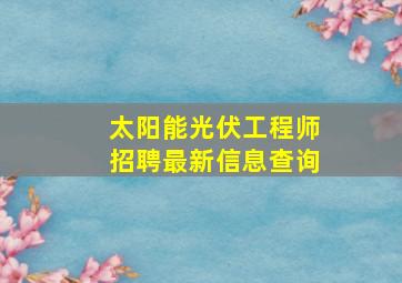 太阳能光伏工程师招聘最新信息查询