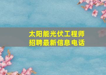 太阳能光伏工程师招聘最新信息电话