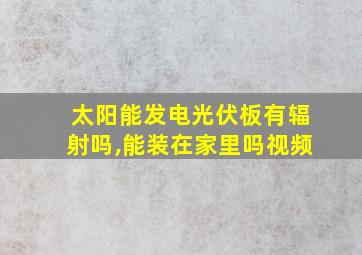 太阳能发电光伏板有辐射吗,能装在家里吗视频