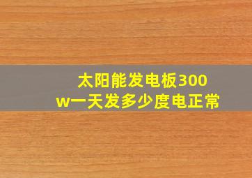 太阳能发电板300w一天发多少度电正常