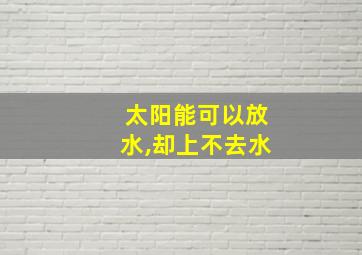 太阳能可以放水,却上不去水