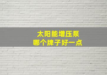 太阳能增压泵哪个牌子好一点