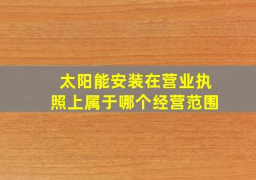 太阳能安装在营业执照上属于哪个经营范围