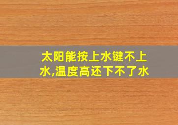 太阳能按上水键不上水,温度高还下不了水