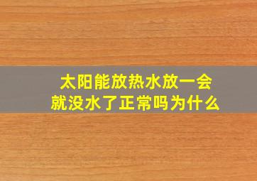 太阳能放热水放一会就没水了正常吗为什么