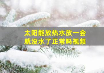 太阳能放热水放一会就没水了正常吗视频