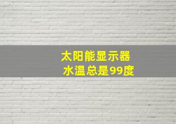 太阳能显示器水温总是99度