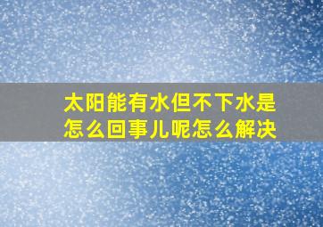 太阳能有水但不下水是怎么回事儿呢怎么解决