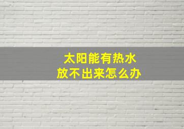 太阳能有热水放不出来怎么办