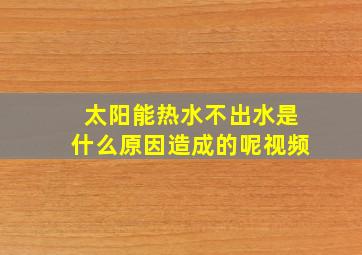 太阳能热水不出水是什么原因造成的呢视频