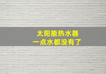 太阳能热水器一点水都没有了