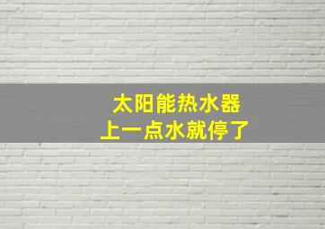 太阳能热水器上一点水就停了