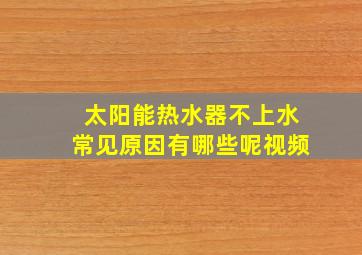 太阳能热水器不上水常见原因有哪些呢视频