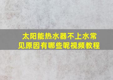 太阳能热水器不上水常见原因有哪些呢视频教程