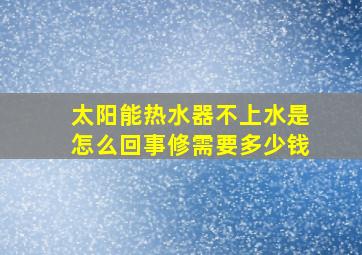 太阳能热水器不上水是怎么回事修需要多少钱