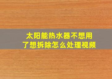 太阳能热水器不想用了想拆除怎么处理视频