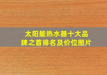 太阳能热水器十大品牌之首排名及价位图片