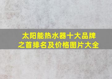 太阳能热水器十大品牌之首排名及价格图片大全