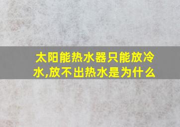 太阳能热水器只能放冷水,放不出热水是为什么