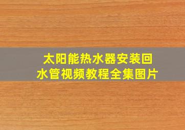 太阳能热水器安装回水管视频教程全集图片