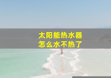 太阳能热水器怎么水不热了