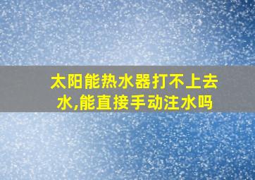 太阳能热水器打不上去水,能直接手动注水吗